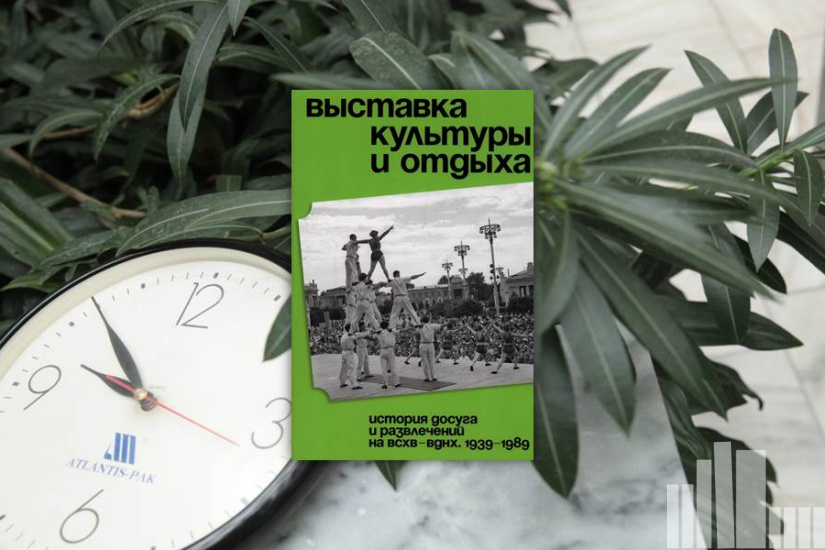 Василий Хорст "Выставка культуры и отдыха. История досуга и развлечений на ВСХВ — ВДНХ. 1939–1989" Василий Хорст "Выставка культуры и отдыха. История досуга и развлечений на ВСХВ — ВДНХ. 1939–1989"