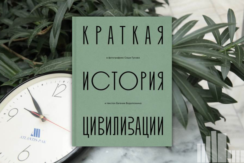 Евгений Водолазкин, Саша Гусов "Краткая история Цивилизации в фотографиях Саши Гусова и текстах Евгения Водолазкина" Евгений Водолазкин, Саша Гусов "Краткая история Цивилизации в фотографиях Саши Гусова и текстах Евгения Водолазкина"