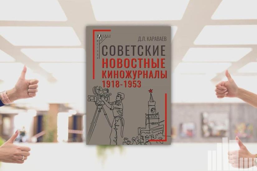Дмитрий Караваев "Советские новостные киножурналы, 1918-1953"